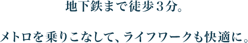 地下鉄まで徒歩3分。メトロを乗りこなして、ライフワークも快適に。